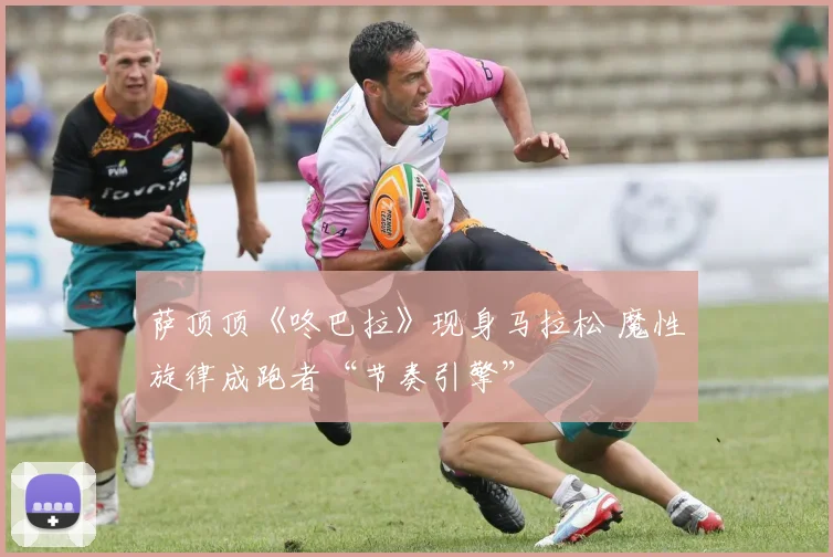 萨顶顶《咚巴拉》现身马拉松 魔性旋律成跑者“节奏引擎”