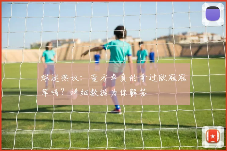 球迷热议：董方卓真的拿过欧冠冠军吗？详细数据为你解答